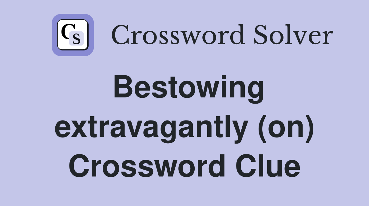 Bestowing extravagantly (on) Crossword Clue