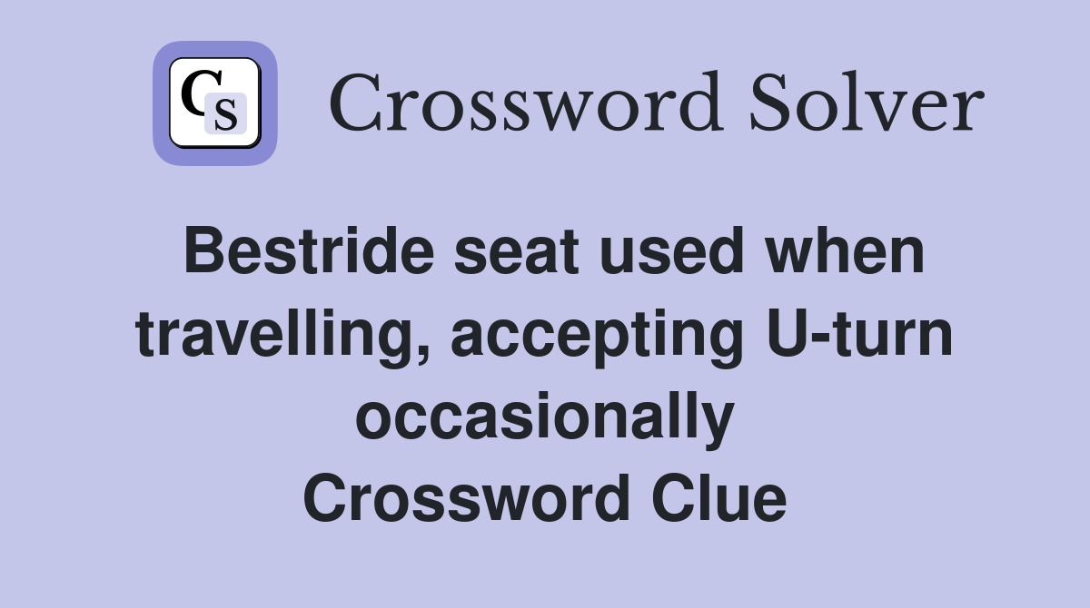 Bestride seat used when travelling, accepting U-turn occasionally Crossword Clue