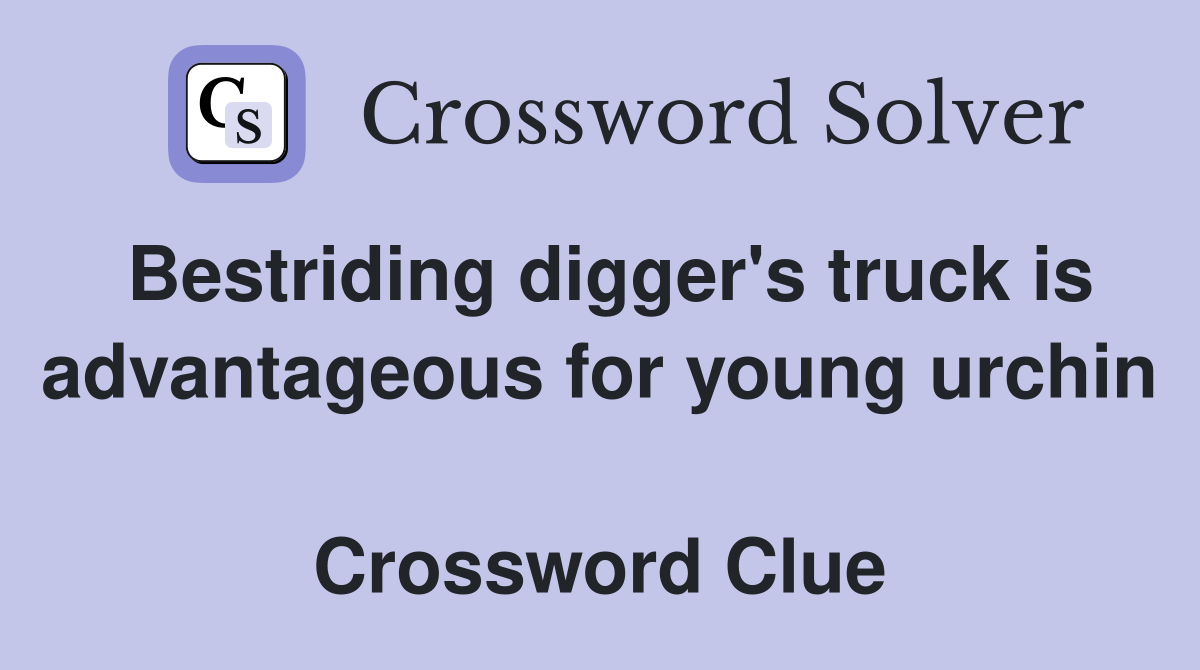 Bestriding digger's truck is advantageous for young urchin  Crossword Clue