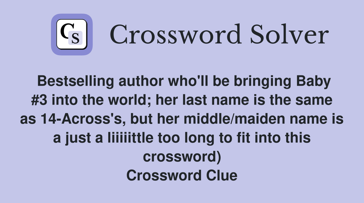 Bestselling author who'll be bringing Baby #3 into the world; her last name is the same as 14-Across's, but her middle/maiden name is a just a liiiiittle too long to fit into this crossword) Crossword Clue