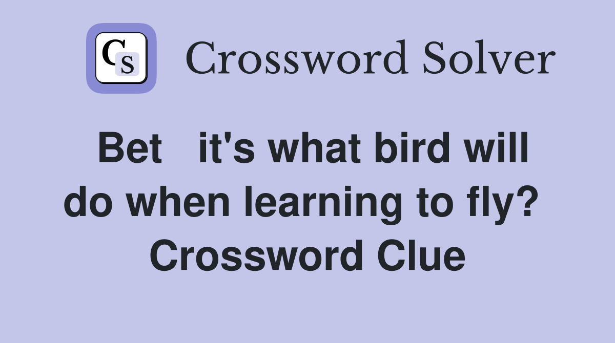Bet   it's what bird will do when learning to fly?  Crossword Clue