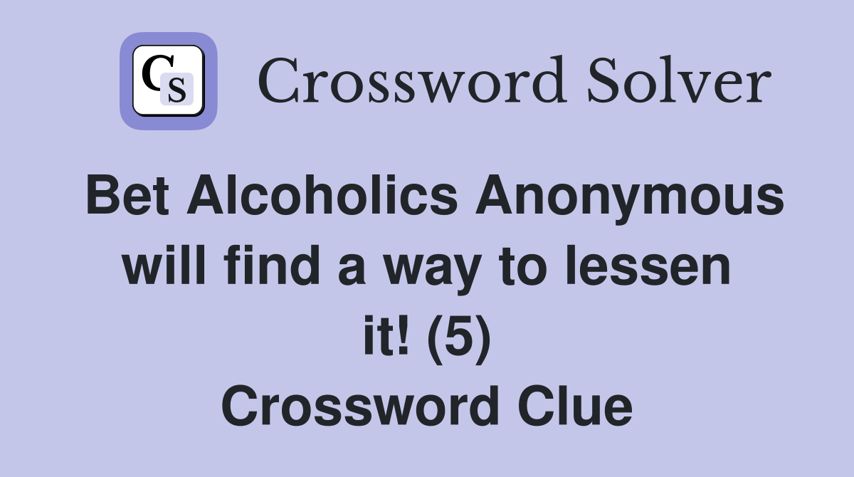 Bet Alcoholics Anonymous will find a way to lessen it! (5) Crossword Clue
