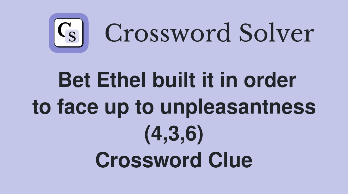 Bet Ethel built it in order to face up to unpleasantness (4,3,6) Crossword Clue