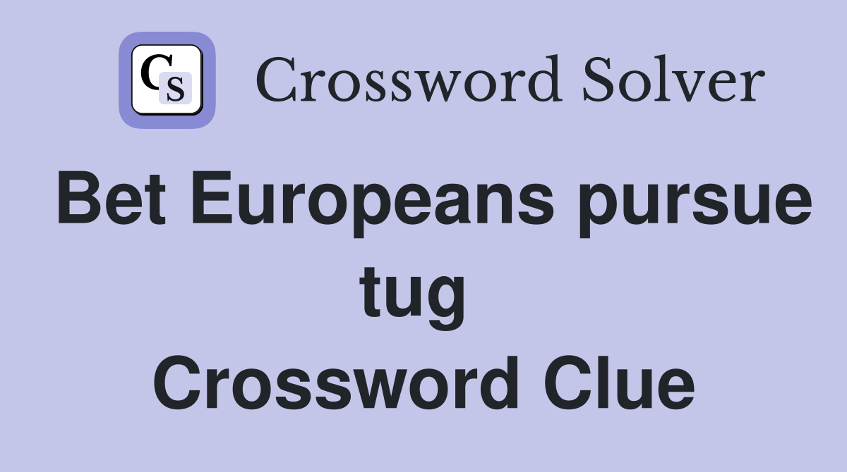 Bet Europeans pursue tug  Crossword Clue