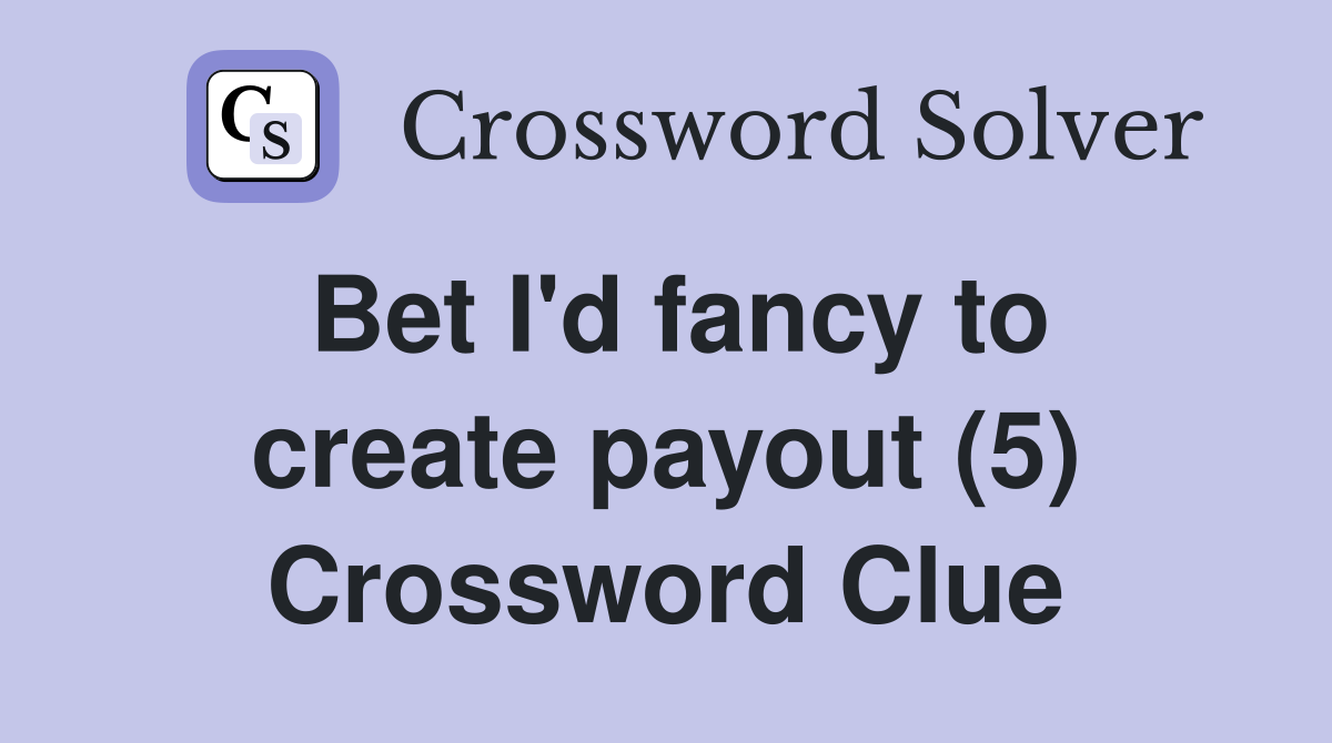 Bet I'd fancy to create payout (5) Crossword Clue