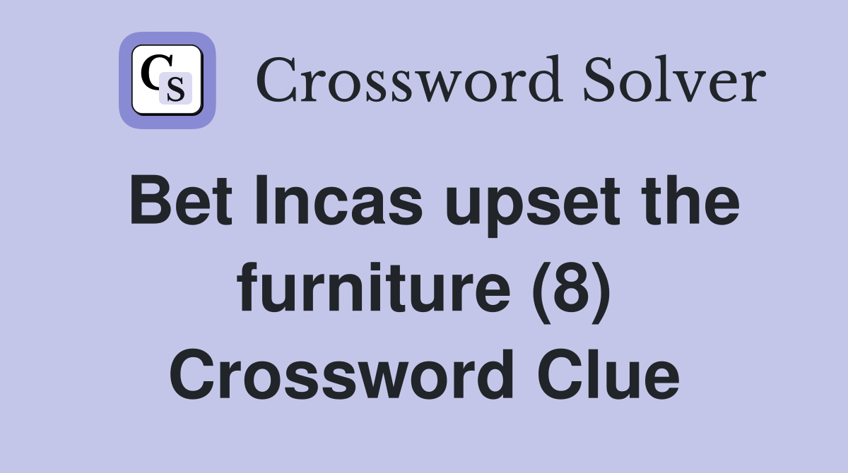 Bet Incas upset the furniture (8) Crossword Clue