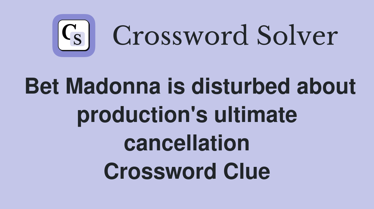 Bet Madonna is disturbed about production's ultimate cancellation Crossword Clue