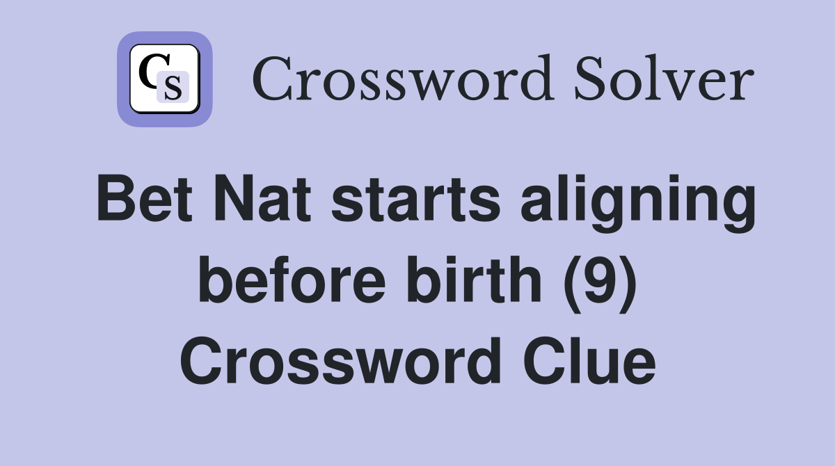 Bet Nat starts aligning before birth (9) Crossword Clue