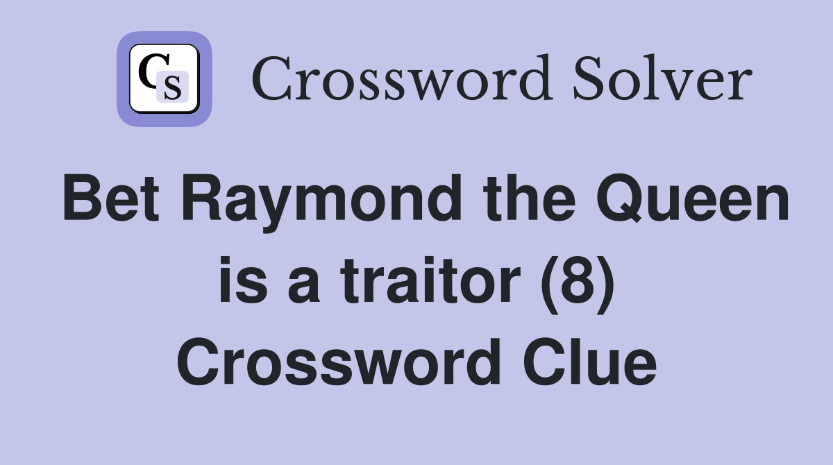 Bet Raymond the Queen is a traitor (8) Crossword Clue