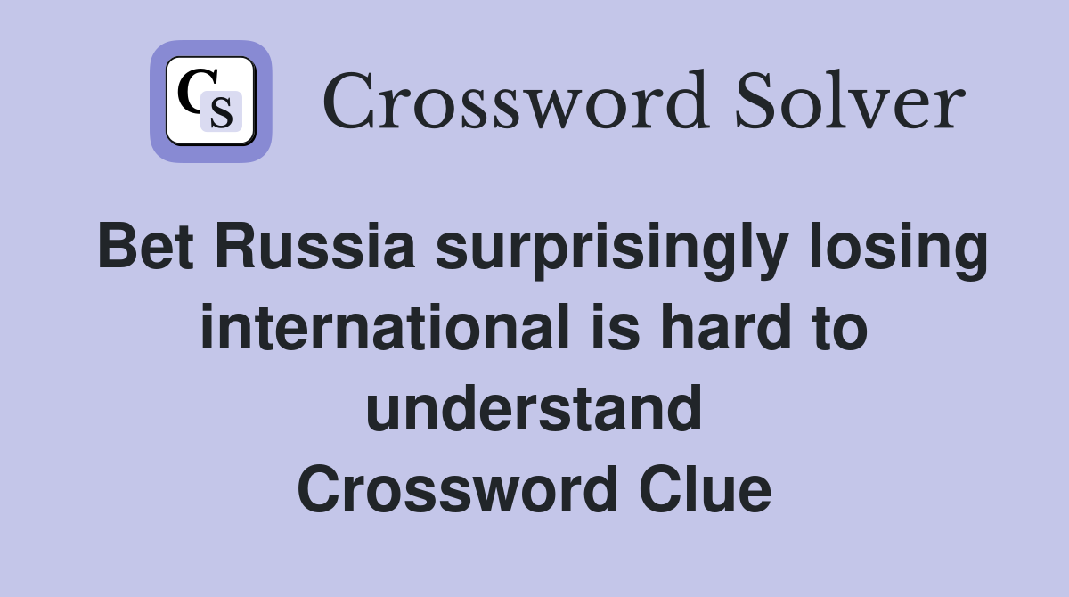 Bet Russia surprisingly losing international is hard to understand Crossword Clue