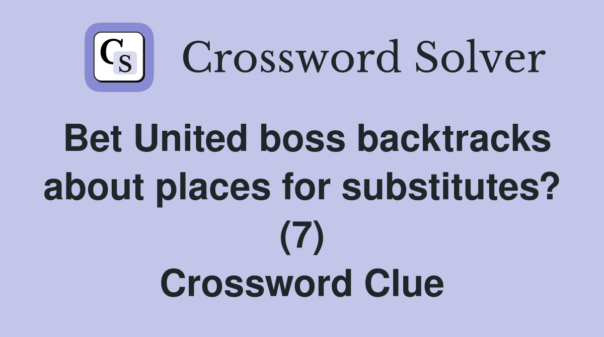 Bet United boss backtracks about places for substitutes? (7) Crossword Clue