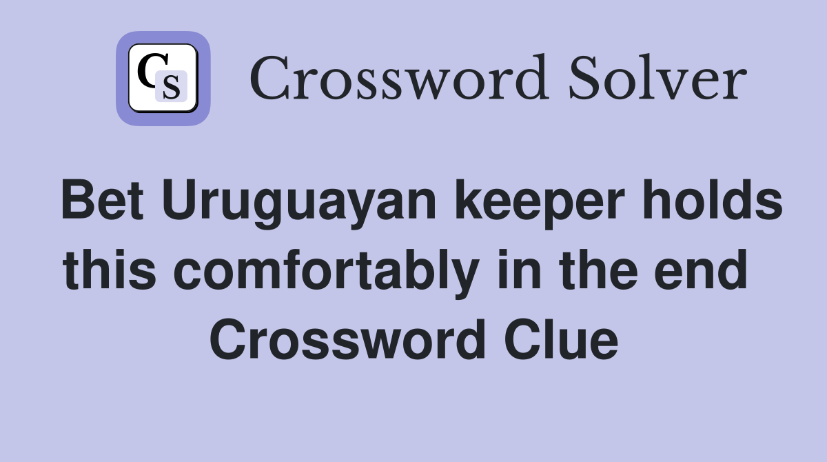 Bet Uruguayan keeper holds this comfortably in the end  Crossword Clue