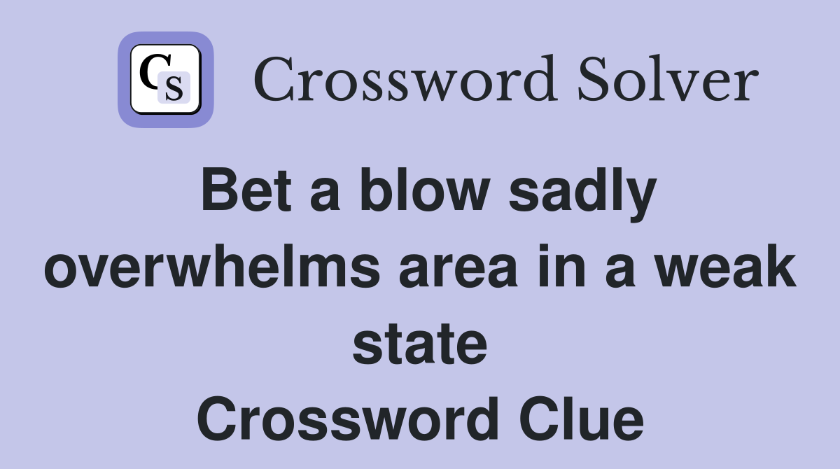 Bet a blow sadly overwhelms area in a weak state Crossword Clue
