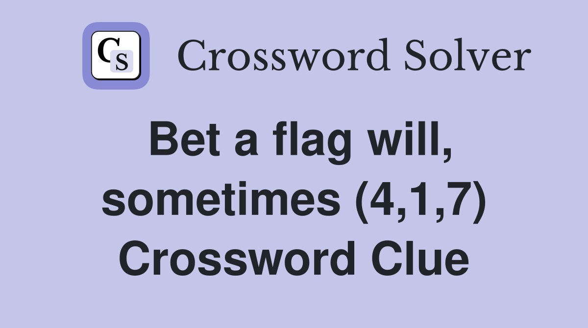 Bet a flag will, sometimes (4,1,7) Crossword Clue