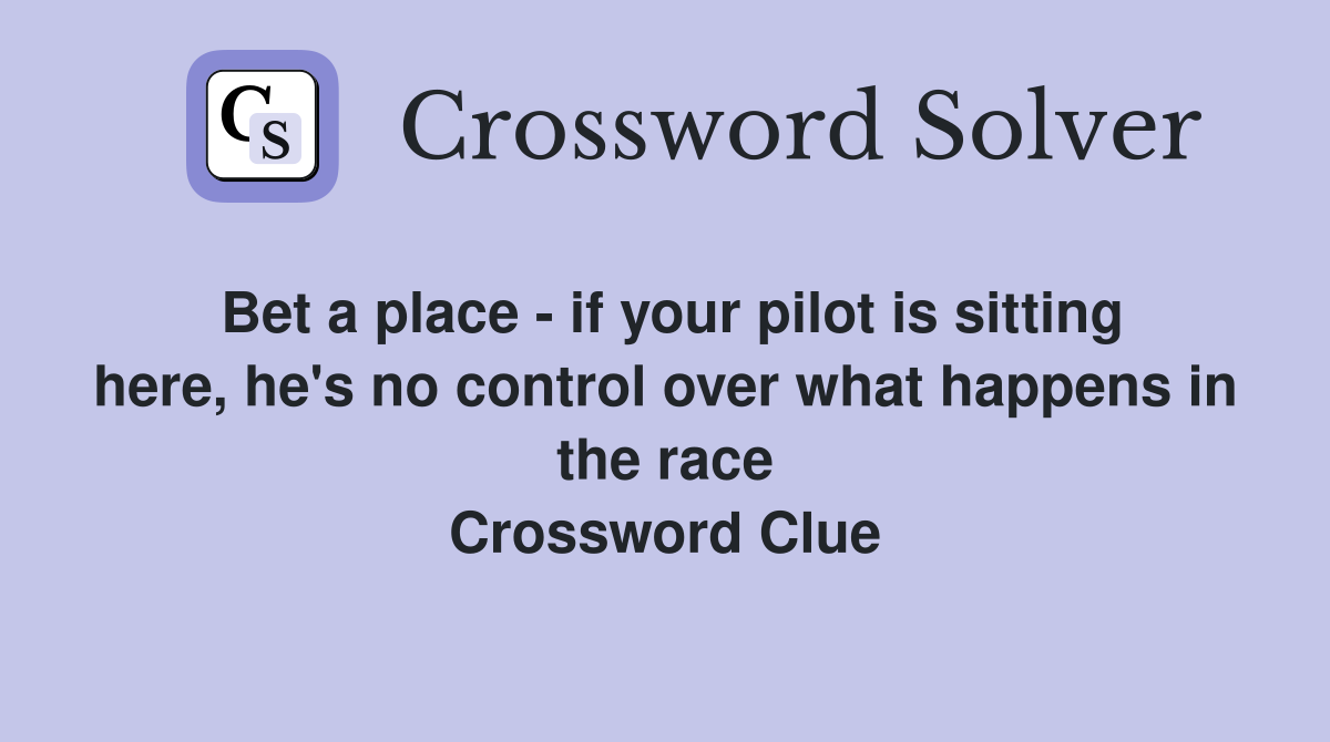 Bet a place - if your pilot is sitting here, he's no control over what happens in the race Crossword Clue
