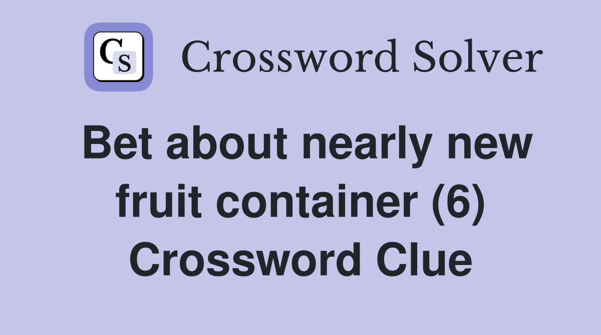 Bet about nearly new fruit container (6) Crossword Clue