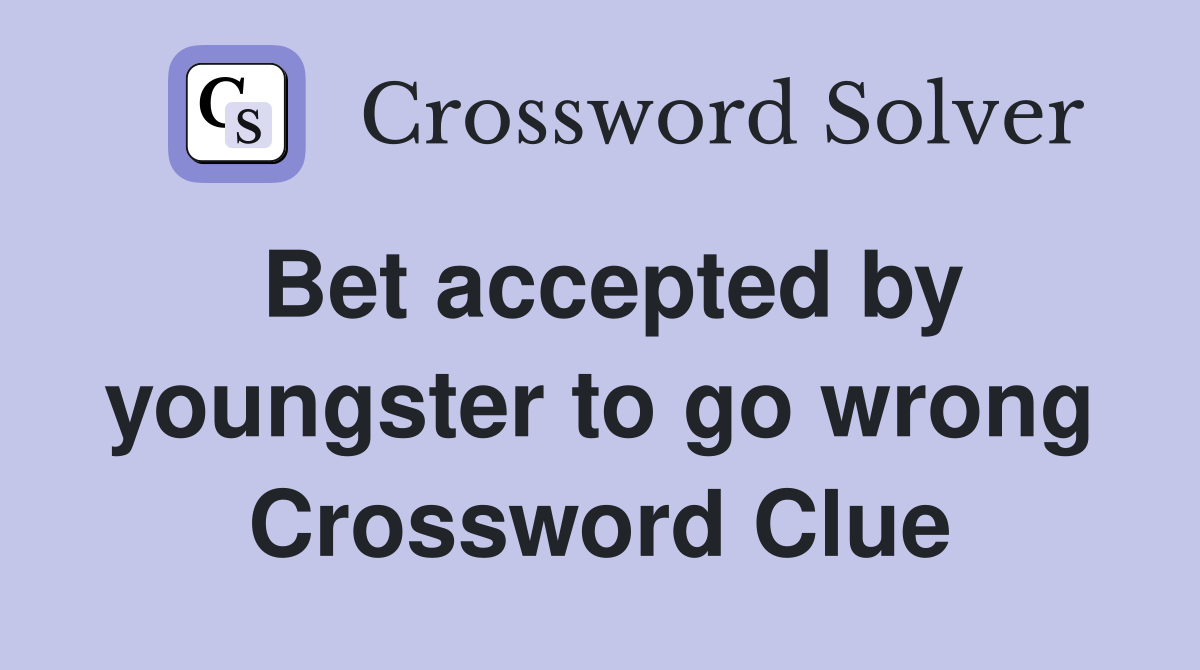 Bet accepted by youngster to go wrong Crossword Clue