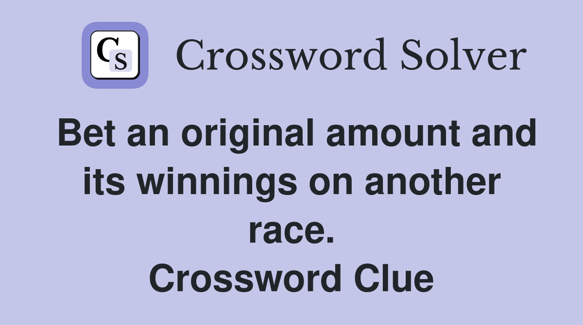 Bet an original amount and its winnings on another race. Crossword Clue