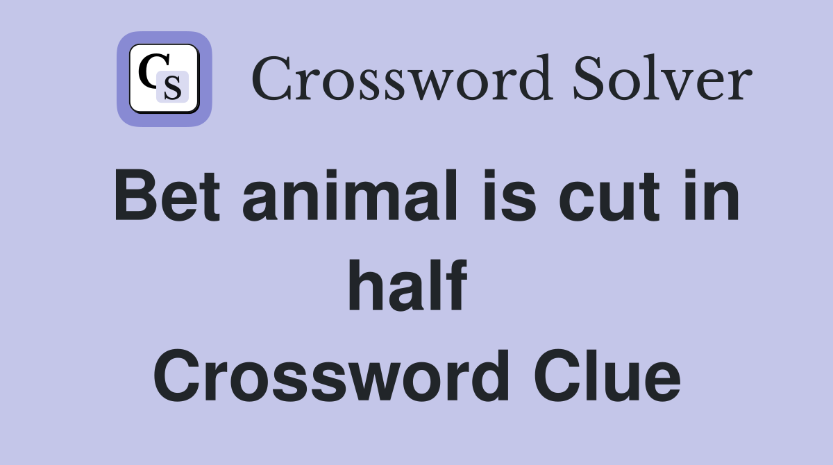 Bet animal is cut in half  Crossword Clue