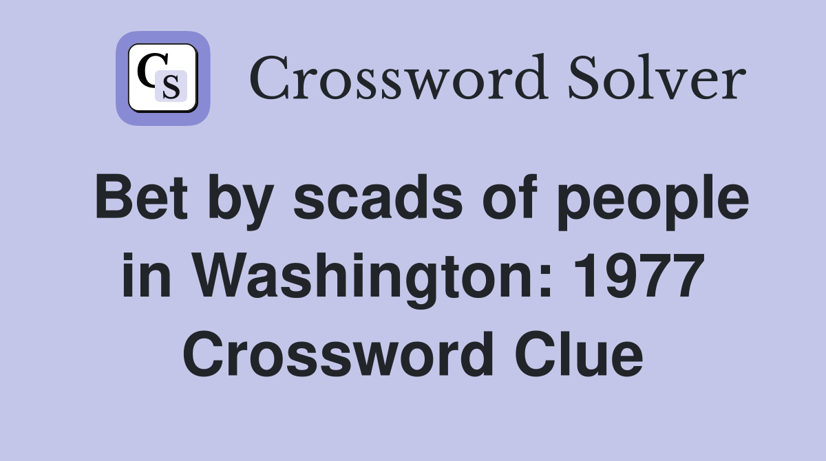 Bet by scads of people in Washington: 1977 Crossword Clue