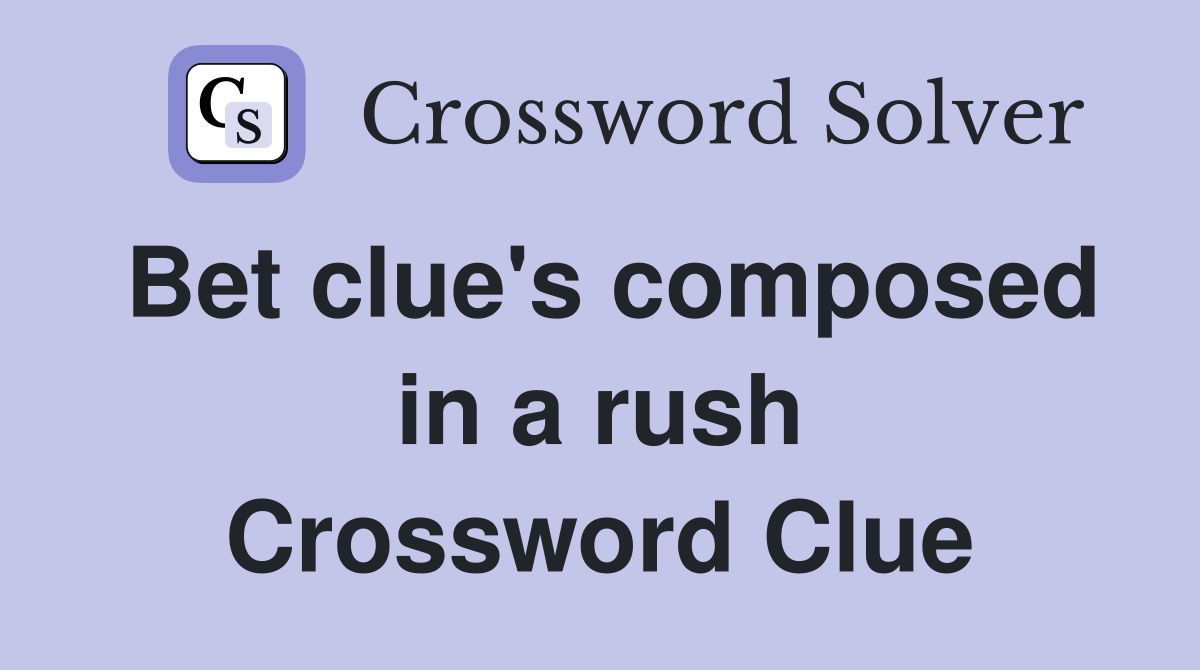 Bet clue's composed in a rush Crossword Clue