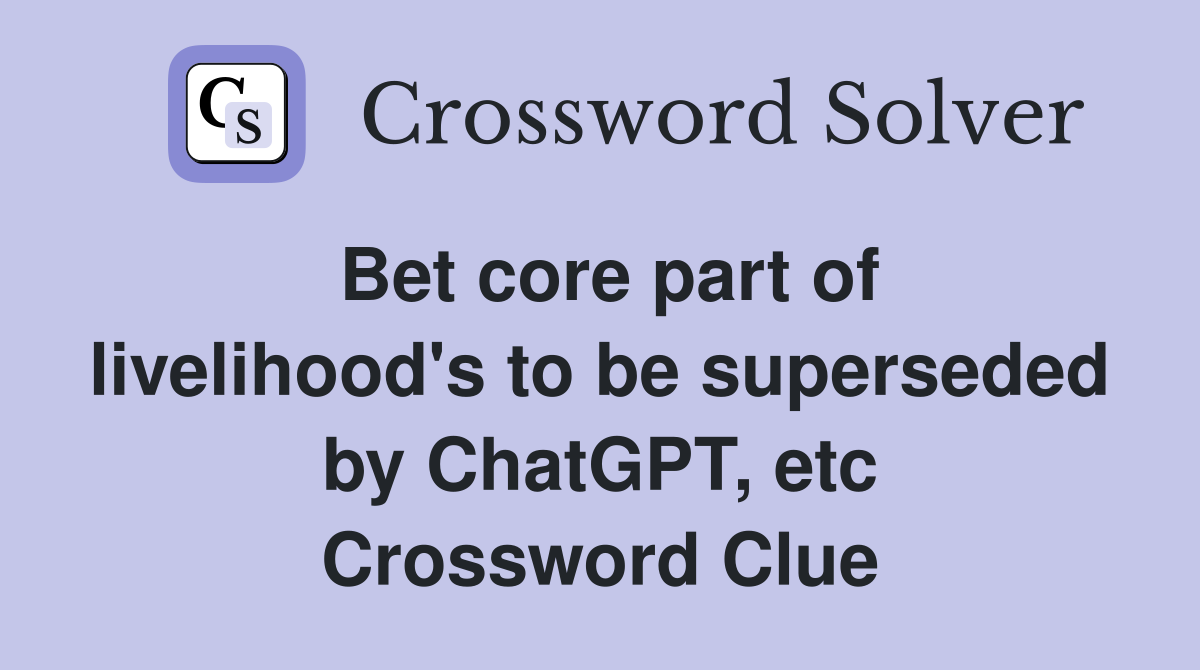 Bet core part of livelihood's to be superseded by ChatGPT, etc Crossword Clue