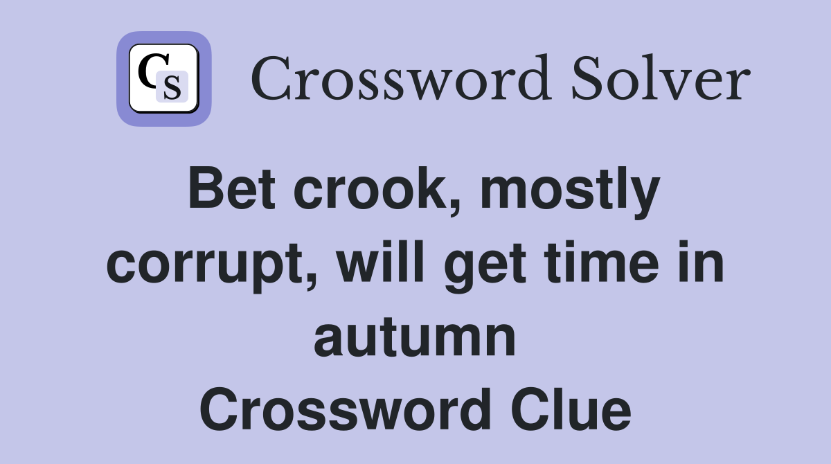 Bet crook, mostly corrupt, will get time in autumn Crossword Clue