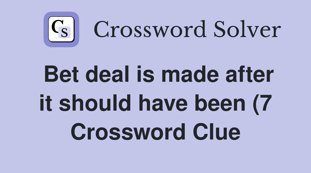 Bet deal is made after it should have been (7) Crossword Clue Answers Bet deal is made after it should have been (7) Crossword Clue Answers