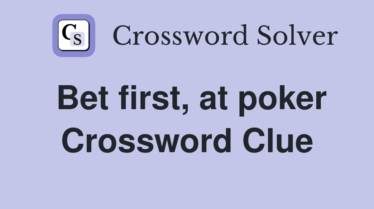 Bet first, at poker Crossword Clue