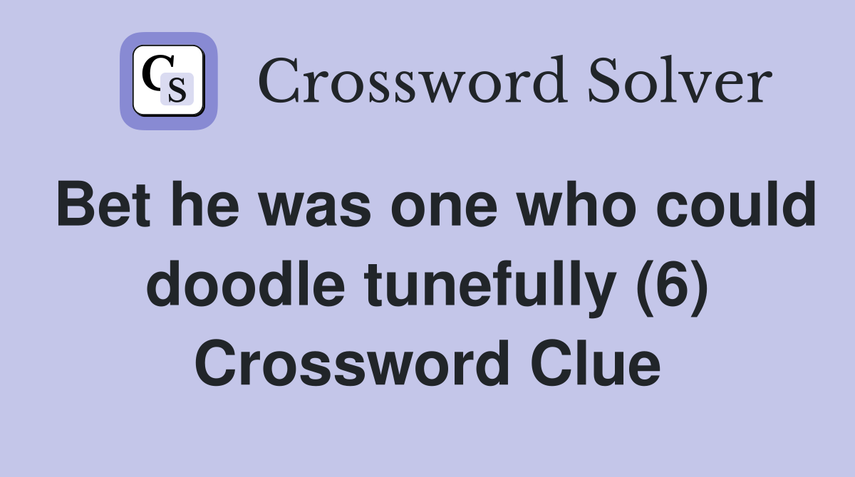 Bet he was one who could doodle tunefully (6) Crossword Clue