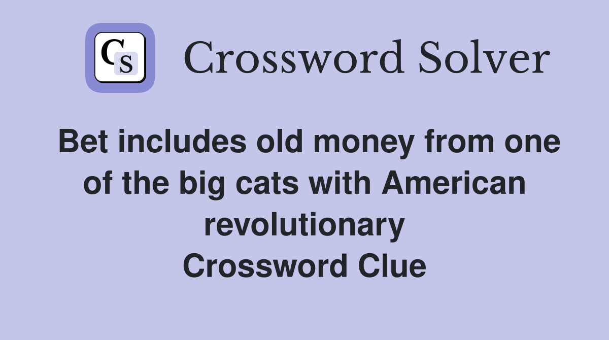 Bet includes old money from one of the big cats with American revolutionary Crossword Clue