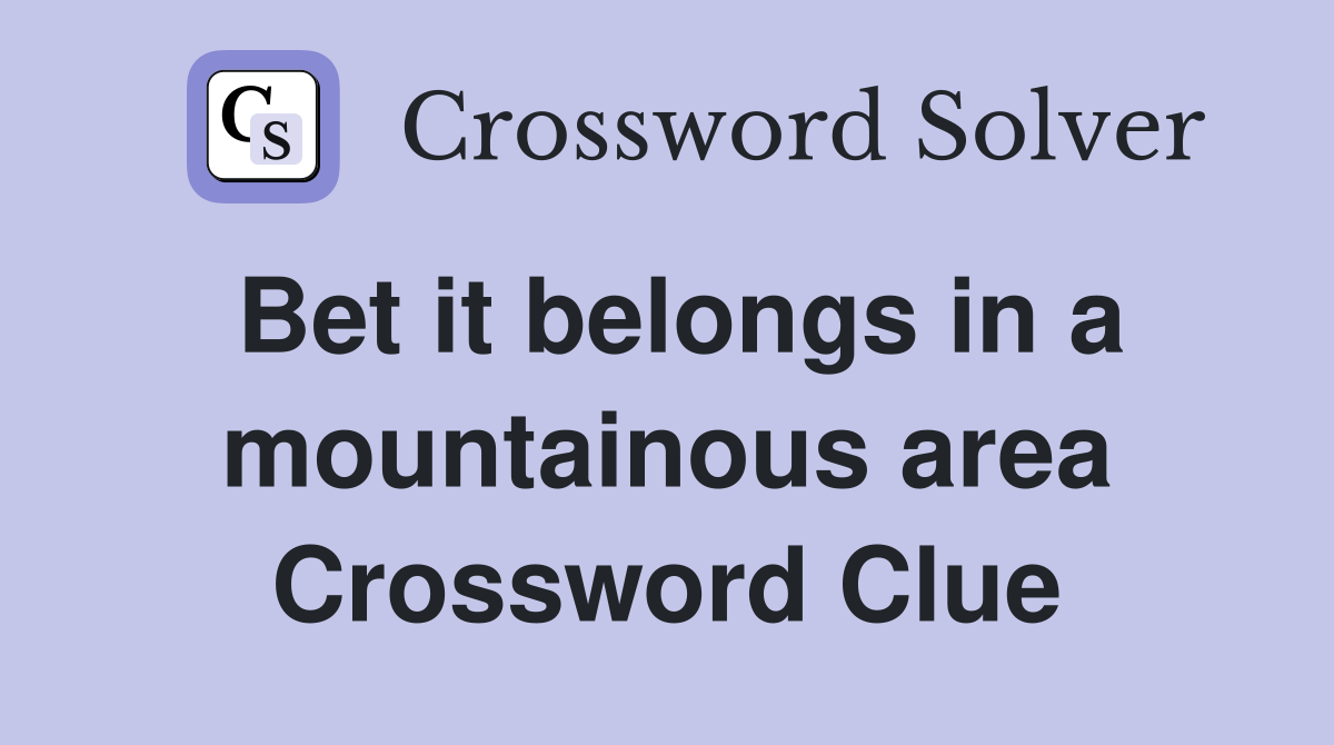 Bet it belongs in a mountainous area Crossword Clue