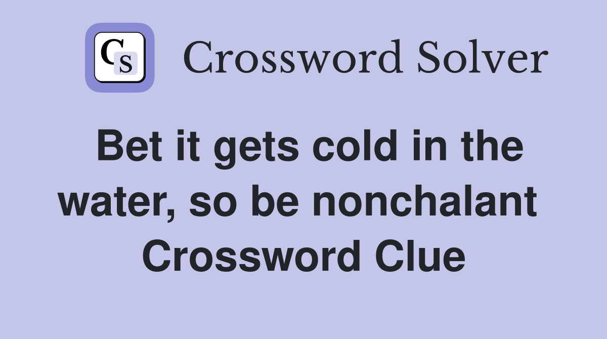 Bet it gets cold in the water, so be nonchalant  Crossword Clue