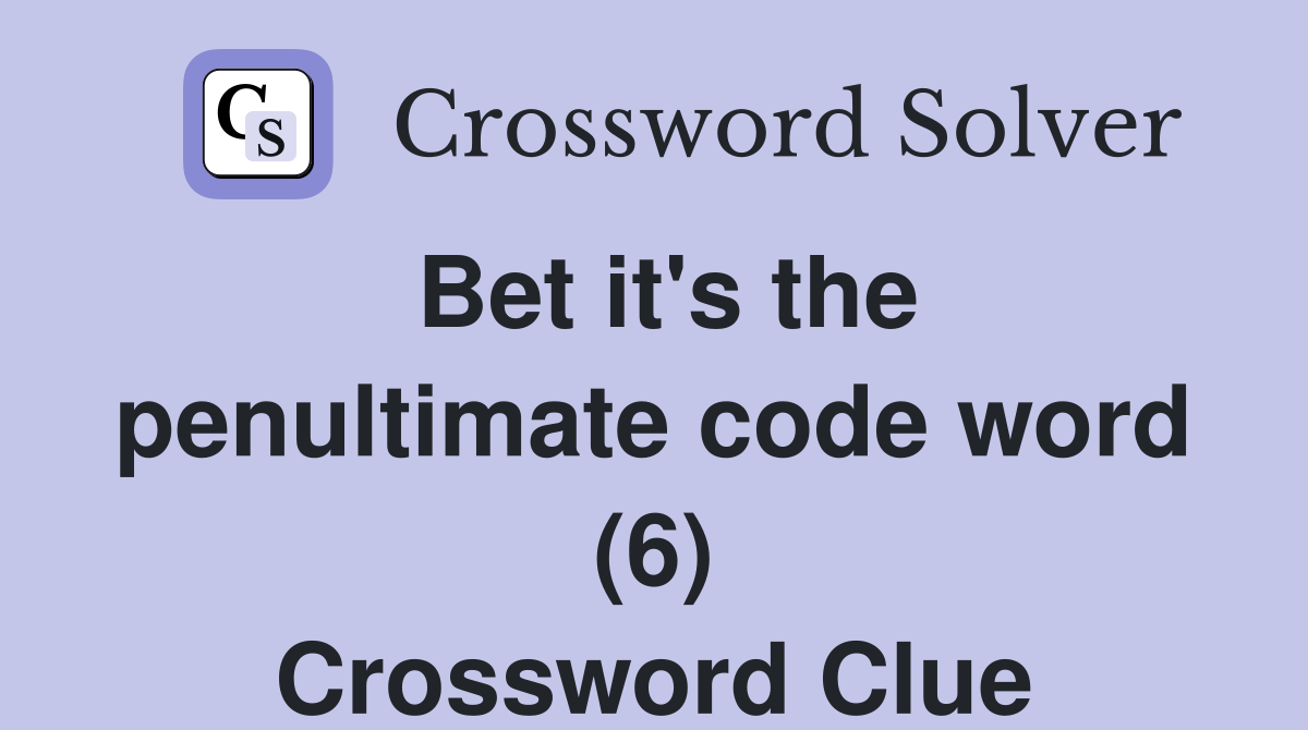 Bet it's the penultimate code word (6) Crossword Clue