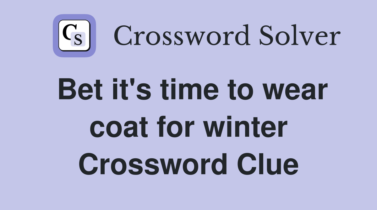Bet it's time to wear coat for winter Crossword Clue
