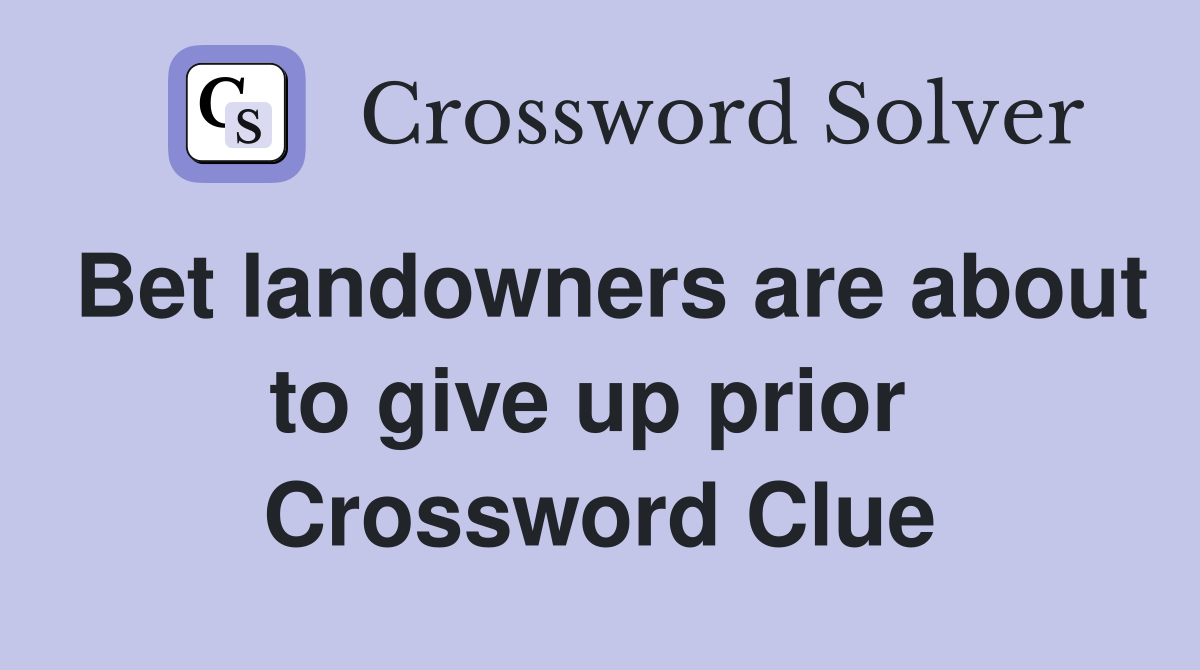 Bet landowners are about to give up prior  Crossword Clue