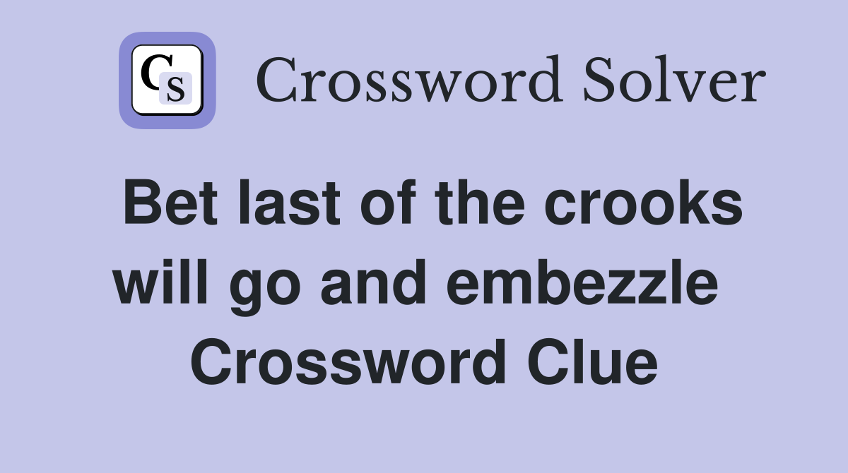 Bet last of the crooks will go and embezzle  Crossword Clue
