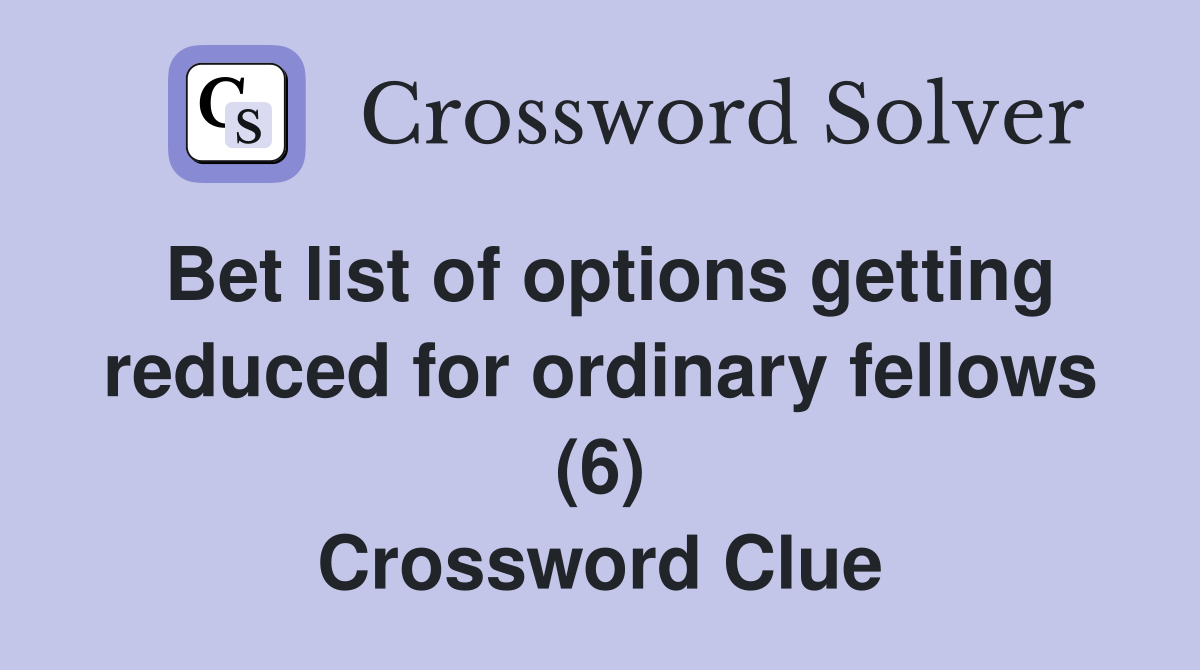 Bet list of options getting reduced for ordinary fellows (6) Crossword Clue