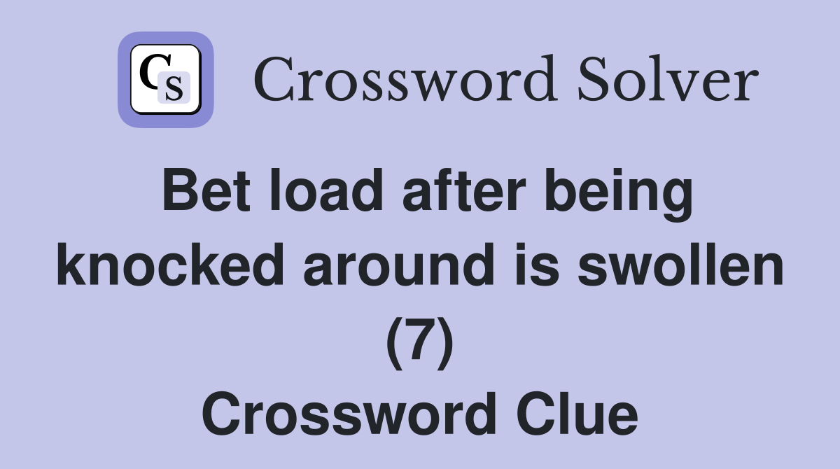 Bet load after being knocked around is swollen (7) Crossword Clue