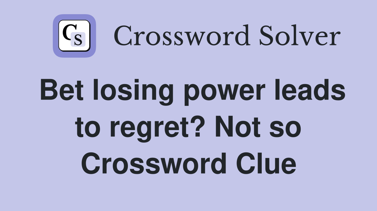 Bet losing power leads to regret? Not so Crossword Clue