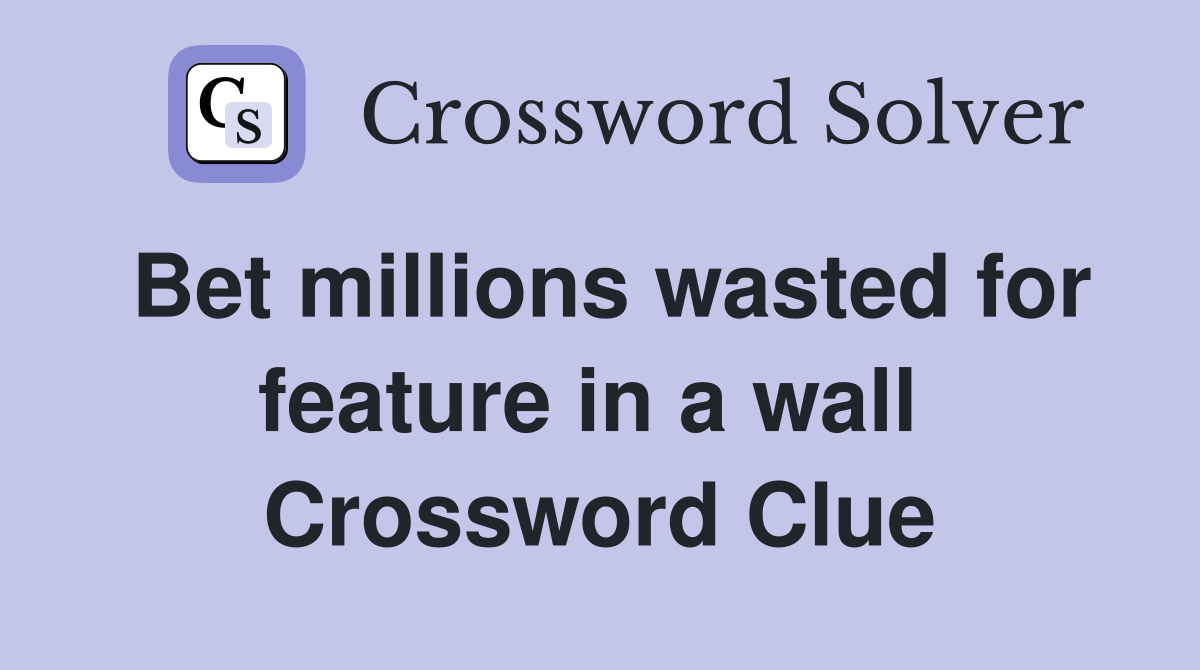 Bet millions wasted for feature in a wall  Crossword Clue