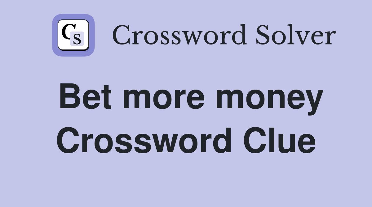 Bet more money Crossword Clue