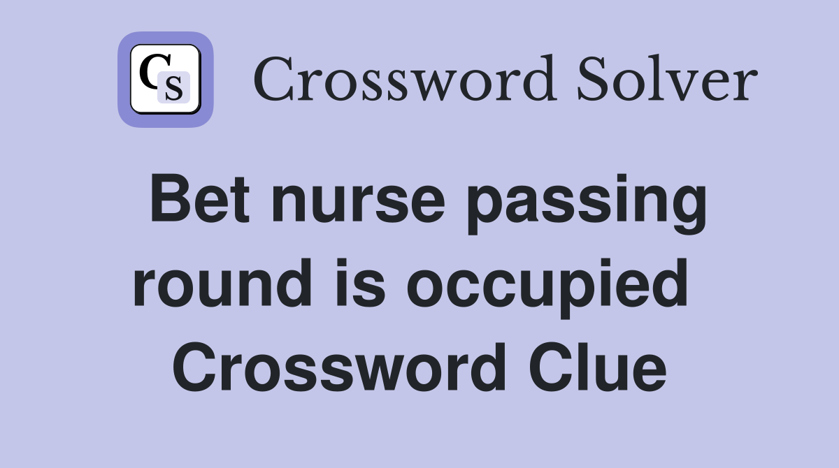 Bet nurse passing round is occupied  Crossword Clue