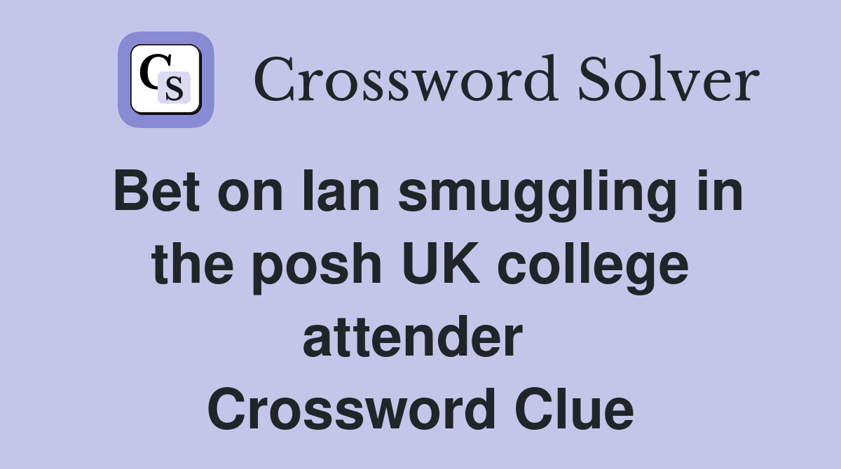 Bet on Ian smuggling in the posh UK college attender  Crossword Clue