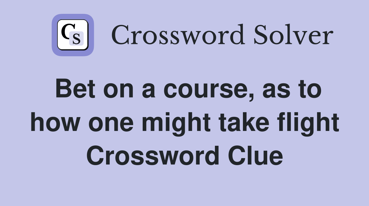 Bet on a course, as to how one might take flight Crossword Clue