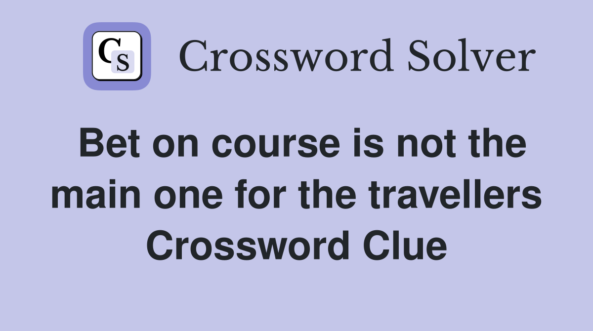 Bet on course is not the main one for the travellers Crossword Clue