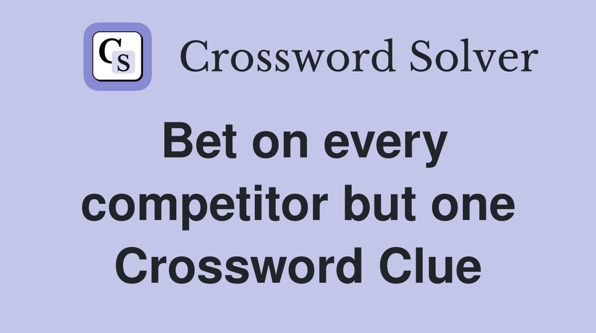 Bet on every competitor but one Crossword Clue