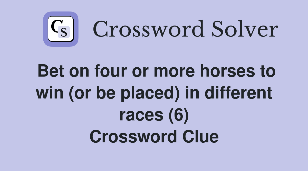 Bet on four or more horses to win (or be placed) in different races (6) Crossword Clue