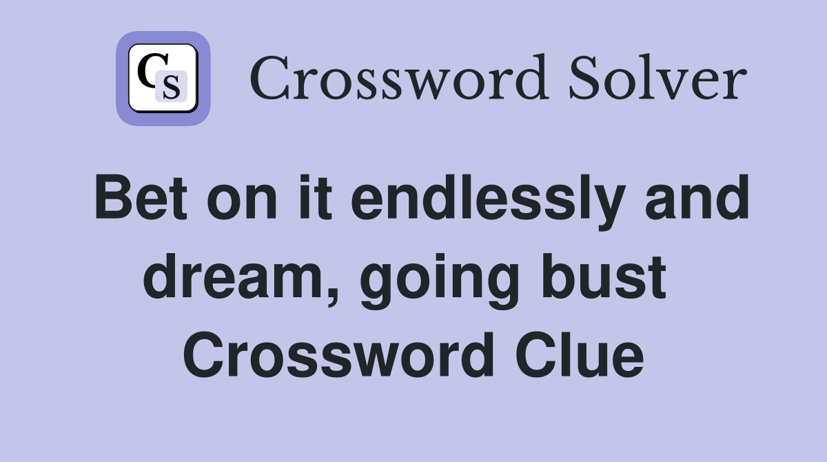 Bet on it endlessly and dream, going bust  Crossword Clue