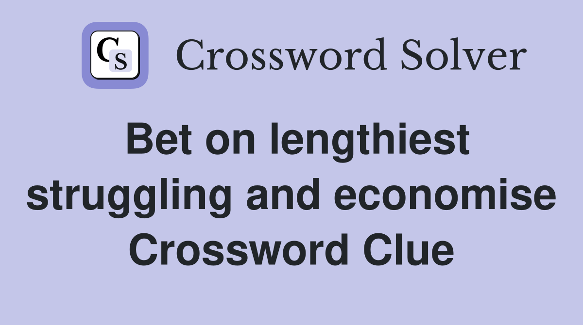 Bet on lengthiest struggling and economise Crossword Clue